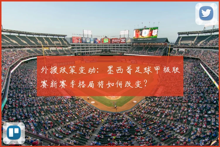 外援政策变动：墨西哥足球甲级联赛新赛季格局将如何改变？