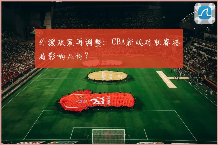 外援政策再调整：CBA新规对联赛格局影响几何？