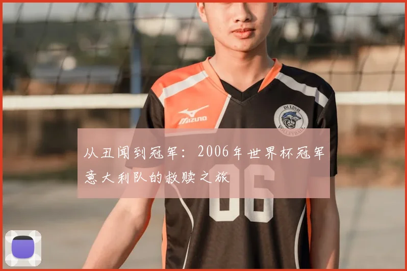 从丑闻到冠军：2006年世界杯冠军意大利队的救赎之旅