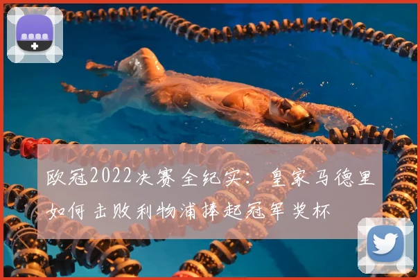欧冠2022决赛全纪实：皇家马德里如何击败利物浦捧起冠军奖杯