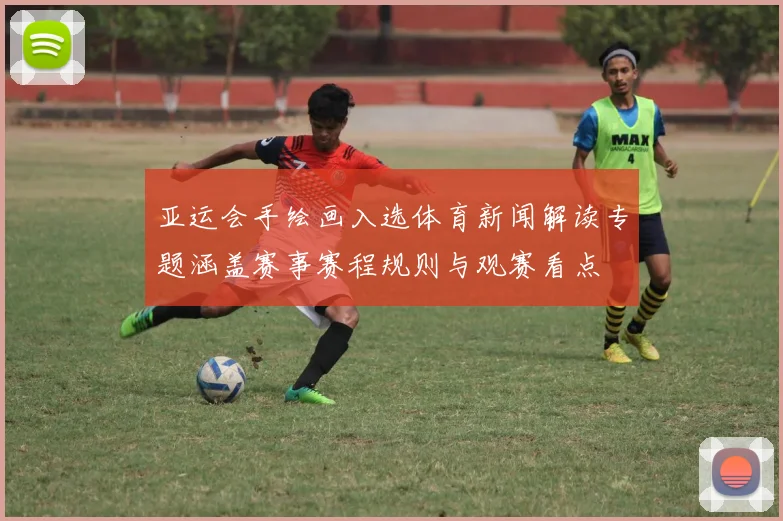 亚运会手绘画入选体育新闻解读专题涵盖赛事赛程规则与观赛看点