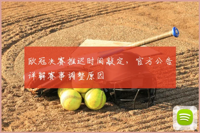 欧冠决赛推迟时间敲定，官方公告详解赛事调整原因