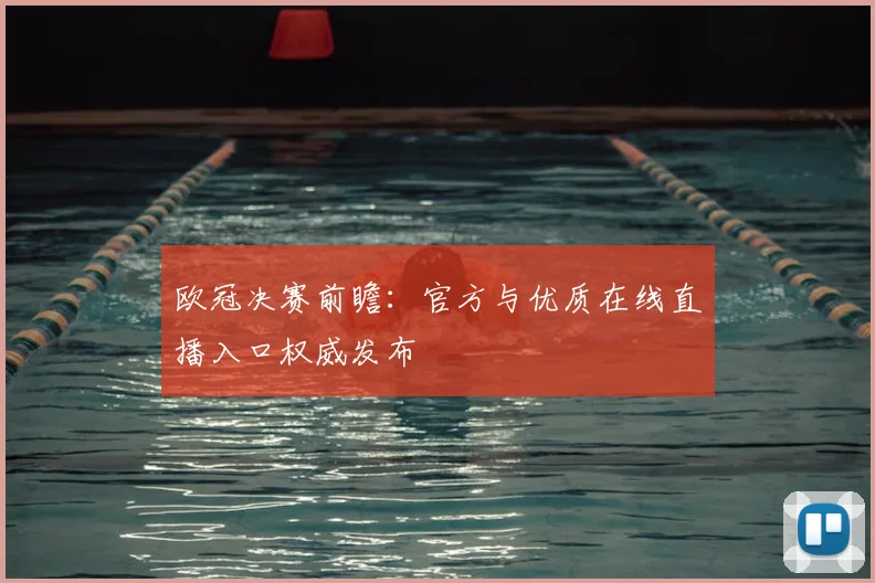 欧冠决赛前瞻：官方与优质在线直播入口权威发布